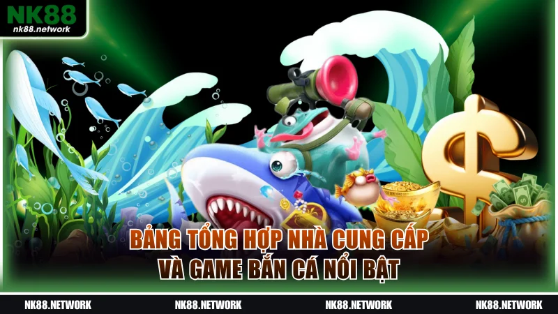 Bảng tổng hợp nhà cung cấp và game bắn cá nổi bật