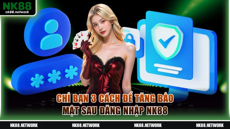 Hướng Dẫn Đăng Nhập NK88 Chuẩn, Dễ Dàng Cho Người Mới 3 Chỉ bạn 3 cách để tăng bảo mật sau đăng nhập NK88