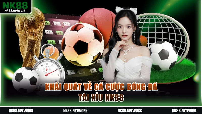 Khái quát về cá cược bóng đá Tài Xỉu NK88