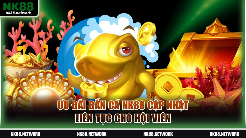 Ưu đãi bắn cá NK88 cập nhật liên tục cho hội viên